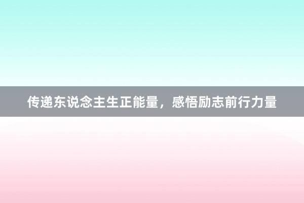 传递东说念主生正能量，感悟励志前行力量