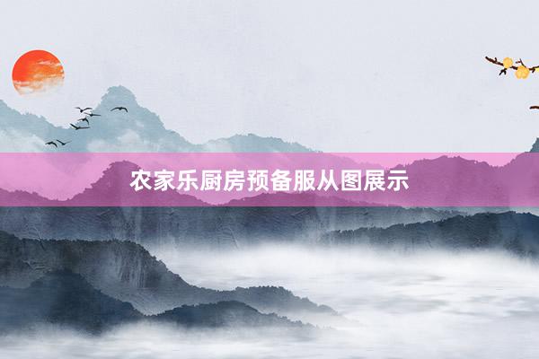 农家乐厨房预备服从图展示