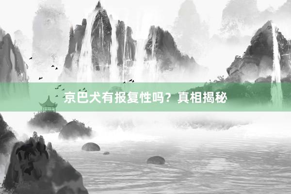 京巴犬有报复性吗？真相揭秘
