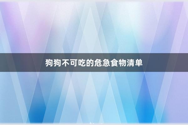 狗狗不可吃的危急食物清单